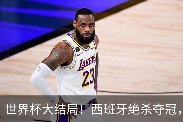 世界杯大结局！西班牙绝杀夺冠，二度封王，阿根廷难破64年魔咒