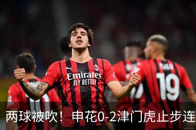 两球被吹！申花0-2津门虎止步连胜 哈达斯传射 比赛因暴雨暂停1小时