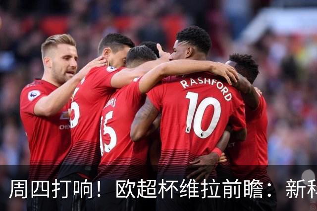 周四打响！欧超杯维拉前瞻：新科欧联冠军 钢铁防守志在复仇巴黎