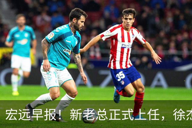 宏远早报！新老总正式上任，徐杰交易新消息，周鹏回归当助教