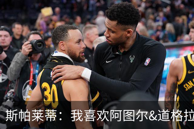 斯帕莱蒂：我喜欢阿图尔&道格拉斯的态度；马尔蒂尼代表新方向