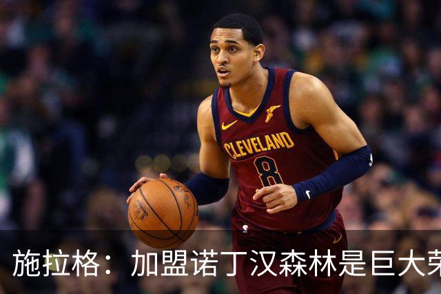 施拉格：加盟诺丁汉森林是巨大荣誉，很高兴与格拉斯纳重聚