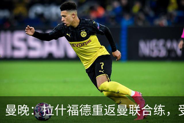 曼晚：拉什福德重返曼联合练，受球迷热情欢迎
