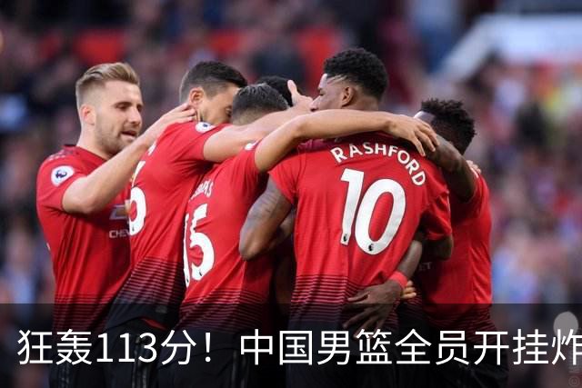 狂轰113分！中国男篮全员开挂炸场，郭士强出手剔除“大宝贝”？