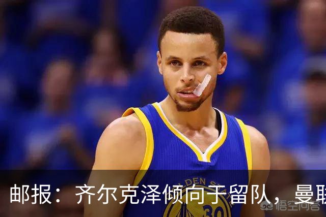 邮报：齐尔克泽倾向于留队，曼联对于他离队持开放态度