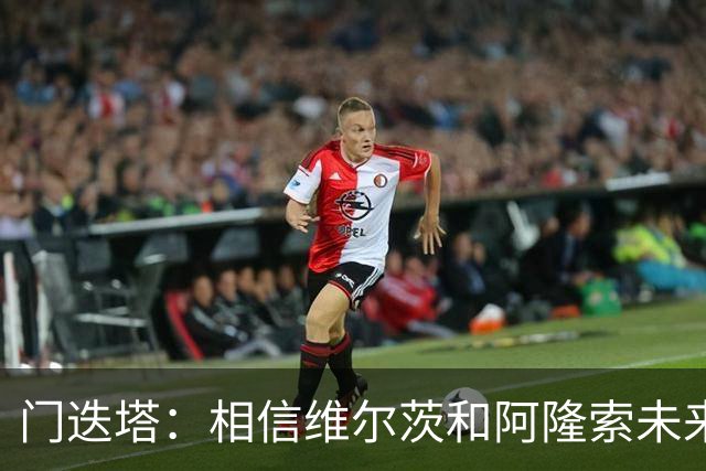 门迭塔：相信维尔茨和阿隆索未来会重聚；巴尔科拉符合伊劳拉需求