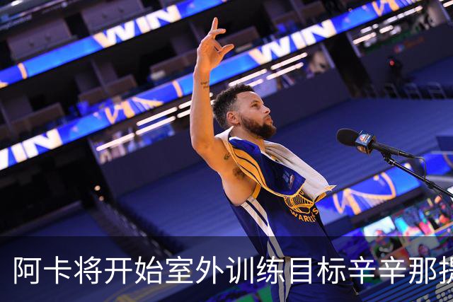 阿卡将开始室外训练目标辛辛那提复出，小威称从萨巴身上看到自己