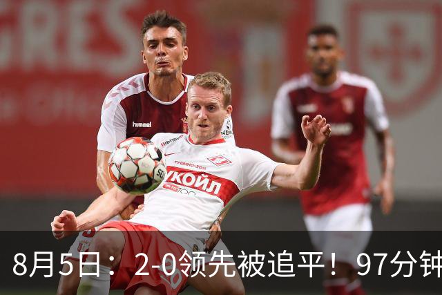 8月5日：2-0领先被追平！97分钟读秒绝杀英超豪门！U17国足逆风登顶创奇迹