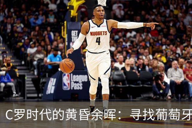 C罗时代的黄昏余晖：寻找葡萄牙王冠上的下一颗璀璨钻石